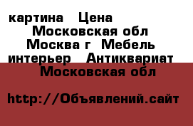 картина › Цена ­ 2 000 000 - Московская обл., Москва г. Мебель, интерьер » Антиквариат   . Московская обл.